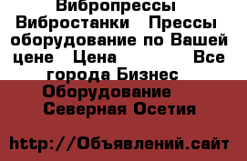 Вибропрессы, Вибростанки , Прессы, оборудование по Вашей цене › Цена ­ 90 000 - Все города Бизнес » Оборудование   . Северная Осетия
